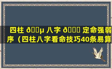 四柱 🐵 八字 🐕 定命强弱排序（四柱八字看命技巧40条易算命）